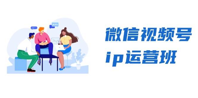 （13228期）微信视频号ip运营班：特邀分享+CEO直播+精英分享，揭秘视频号变现秘诀-知行客
