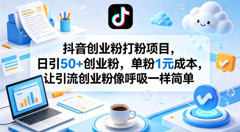 抖音创业粉打粉项目，日引50+创业粉，单粉1元成本，让引流创业粉像呼吸一样简单-知行客