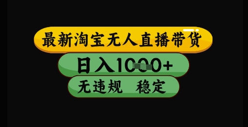 最新淘宝无人直播带货独家技术，日入1k+，无违规无封号，操作简单，长期稳定【揭秘】-知行客