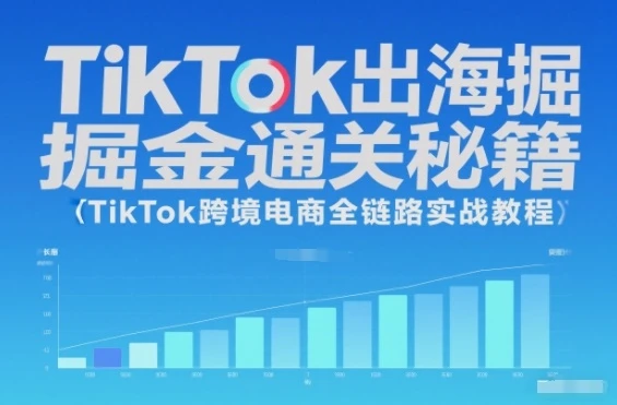 【精】TikTok出海掘金通关秘籍，TikTok跨境电商全链路实战教程-知行客