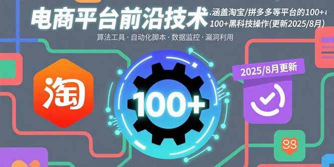 （15853期）电商平台前沿技术：涵盖淘宝/拼多多等平台的100+黑科技操作(更新2025-8月)-知行客