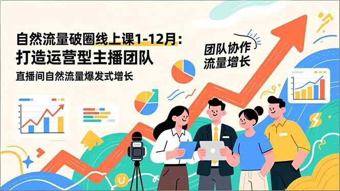 （16887期）自然流量破圈线上课1-12月：打造运营型主播团队 直播间自然流量爆发式增长-知行客