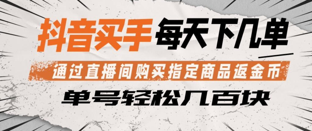 抖音买手通过直播间购买指定商品返金币，每天几单，轻松日入几张【揭秘】-知行客