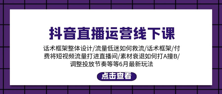 （11211期）抖音直播运营线下课：话术框架/付费流量直播间/素材A撞B/等6月新玩法-知行客