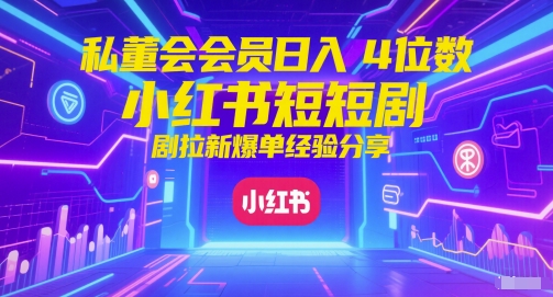 私董会会员日入4位数小红书红果短剧拉新爆单经验分享-知行客