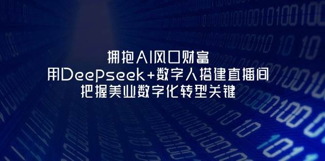 （14299期）拥抱AI风口财富：用Deepseek+数字人搭建直播间，把握美业数字化转型关键 | 资源下载 - 知行客-知行客