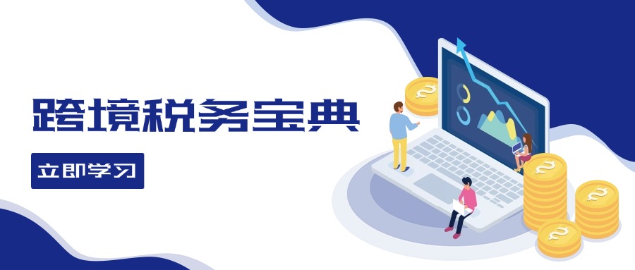 （12544期）跨境税务宝典教程：跨境电商全球税务处理策略-知行客