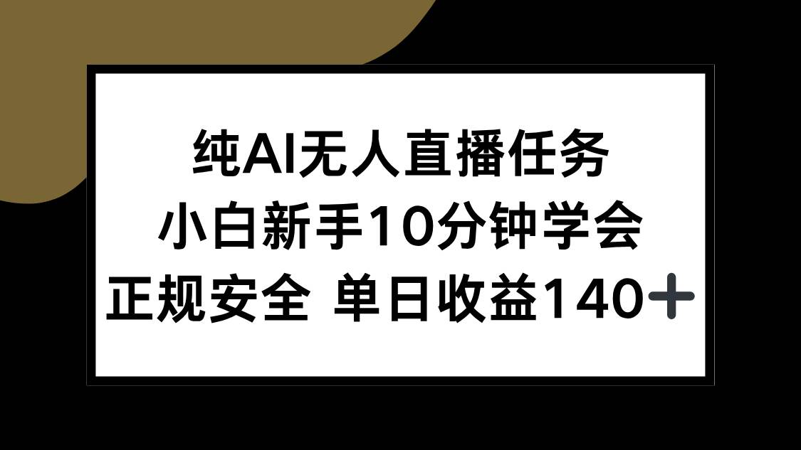 （15334期）纯AI无人直播任务，小白新手10分钟学会 ，正规安全 单日收益140+-知行客