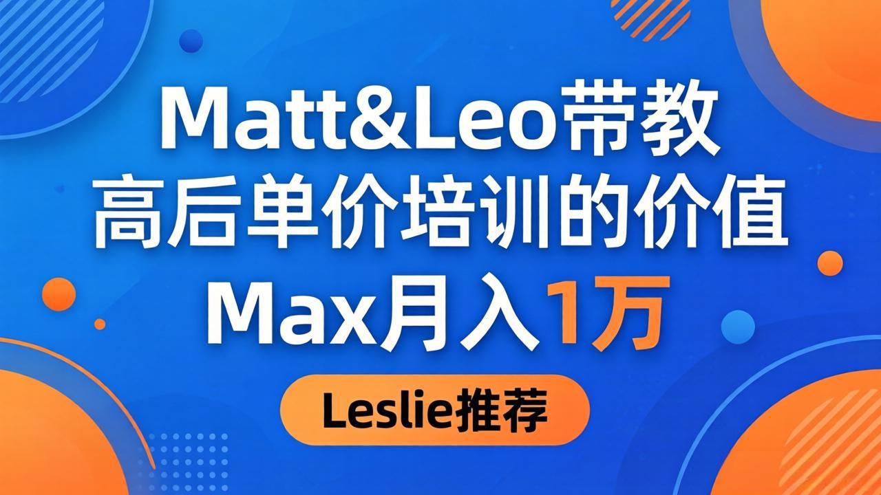 为啥都夸这高客单价培训？Matt&Leo 带教，Max 月入 1 万、Leslie 说最值！-知行客