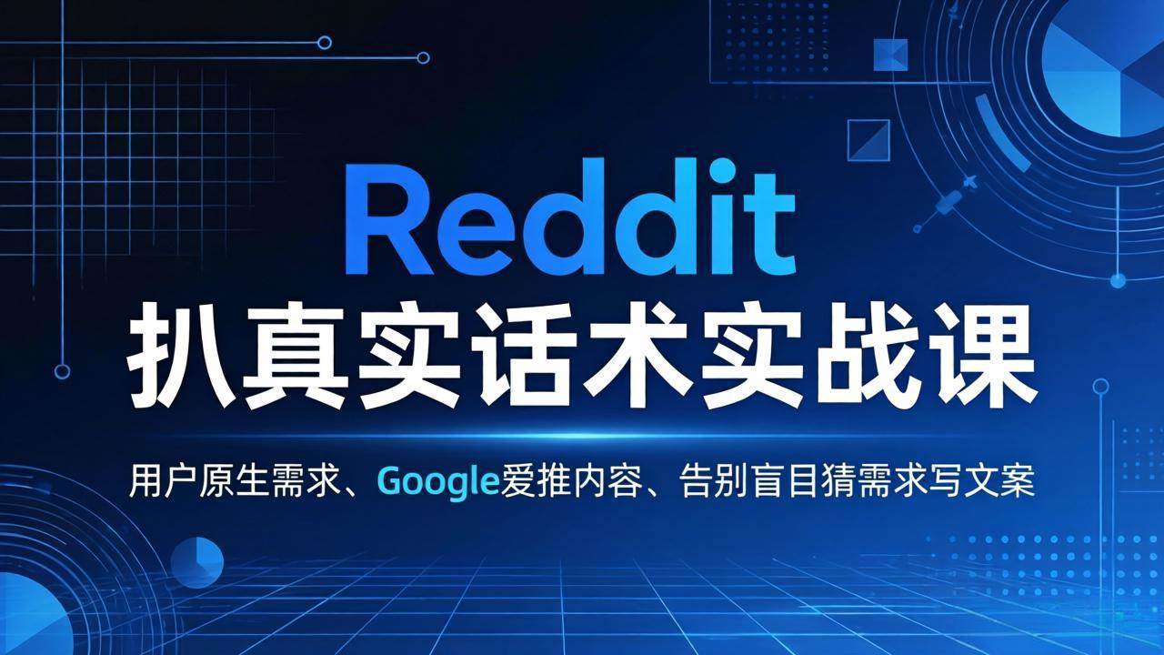 （17810期）Reddit 扒真实话术实战课：用用户原生需求做 Google 爱推内容，告别盲目猜需求写文案-知行客
