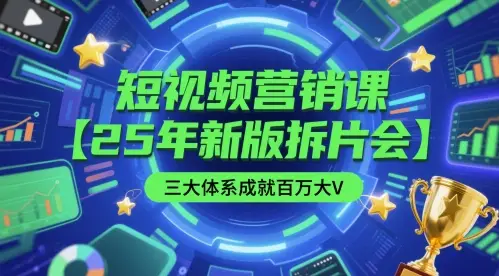 短视频营销课【25年新版拆片会】三大体系成就百万大V，包含正课、拆片会、手把手教学直播课等-知行客