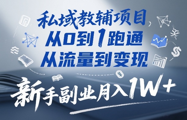 私域教辅项目，从0到1跑通，从流量到变现，新手副业月入1W+-知行客