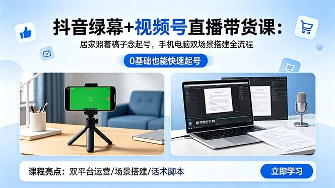 【精】抖音绿幕+视频号直播带货课：居家照着稿子念起号，手机电脑双场景搭建全流程-知行客