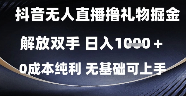 抖音无人直播撸礼物掘金，解放双手，日入1k，0成本纯利，无基础可上手【揭秘】-知行客