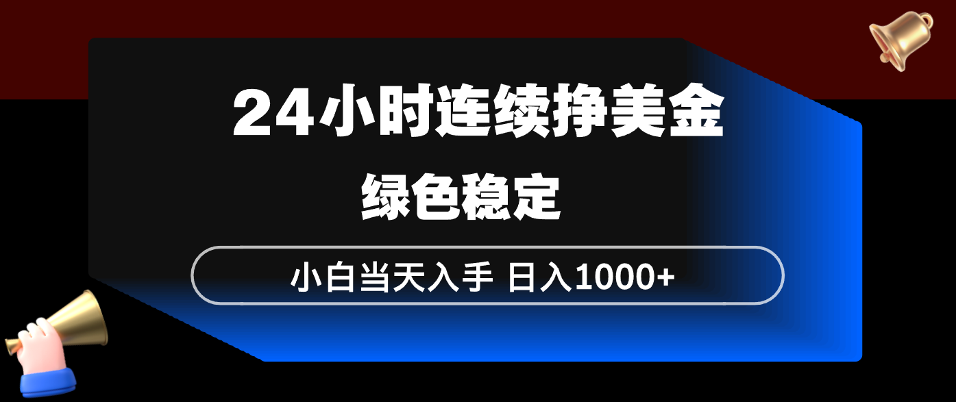 24小时连续断挣美金，小白当天上手，简单易操作，绿色稳定，日入1000+-知行客