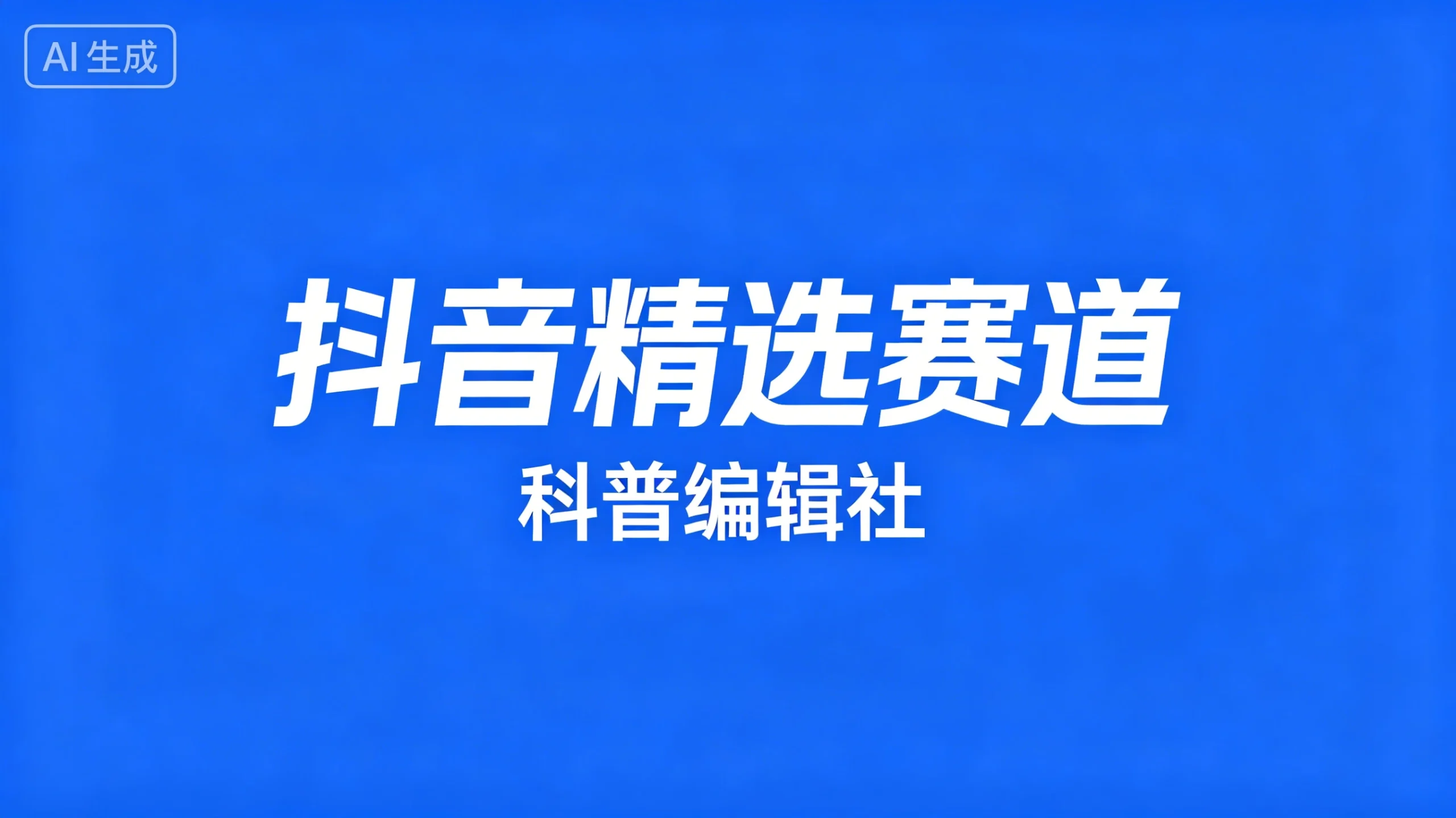 抖音精选赛道，科普编辑社-知行客