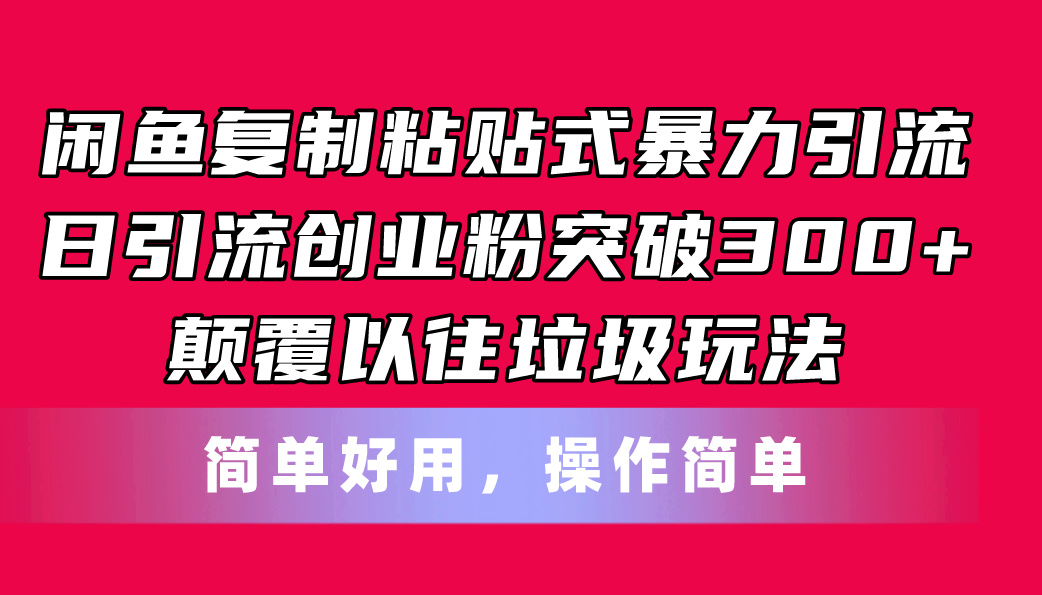 （11119期）闲鱼复制粘贴式暴力引流，日引流突破300+，颠覆以往垃圾玩法，简单好用-知行客