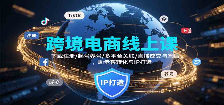 跨境电商线上课，下载注册/起号养号/多平台关联/直播成交与售后，IP打造与老客转化-知行客
