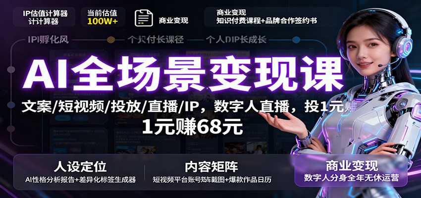 AI全场景变现课：文案/短视频/投放/直播/IP，数字人直播，投1元赚68元-知行客