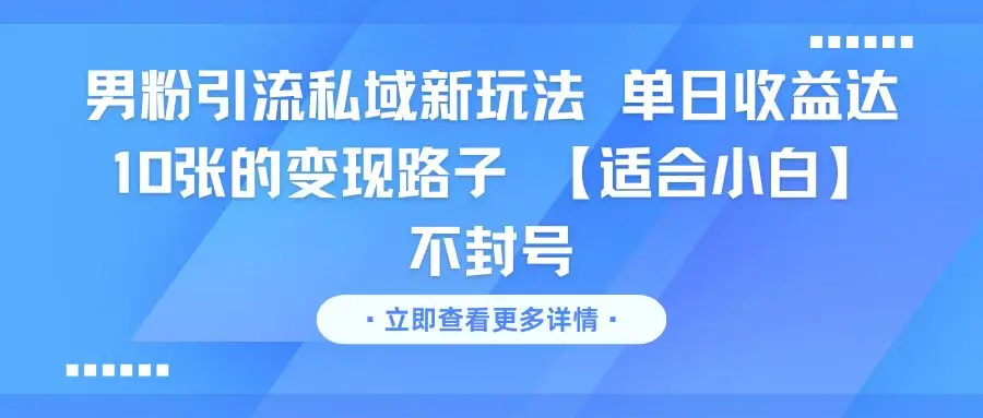 男粉引流私域新玩法 单日收益达10张的变现路子 【适合小白】不封号-知行客