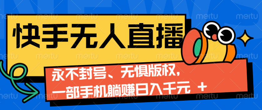 2024快手无人直播9.0神技来袭：永不封号、无惧版权，一部手机躺赚日入千元+-知行客