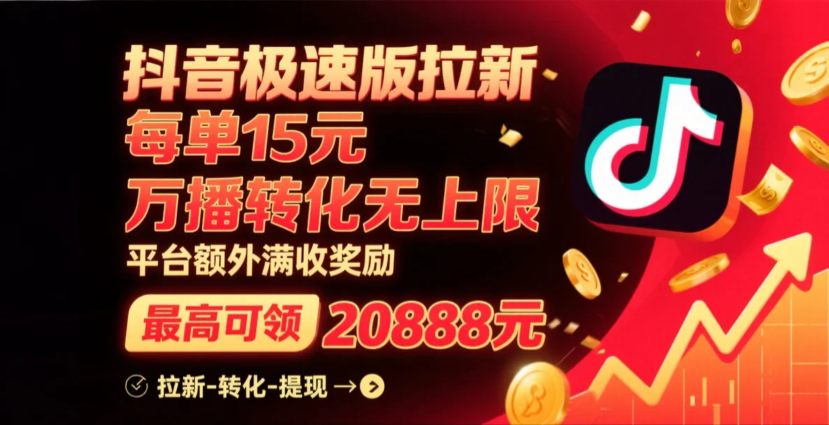 抖音极速版拉新，每单15元，万播转化无上限，平台大力扶持，额外满收奖励，最高可领20888元-知行客