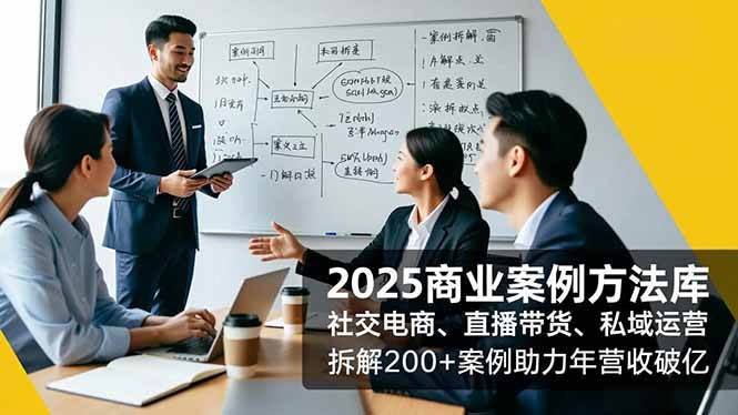 （16713期）2025商业案例方法库，社交电商、直播带货、私域运营，拆解200+案例助力年营收破亿-知行客