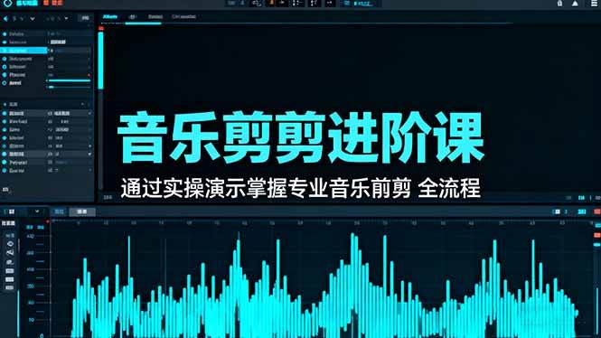 （16383期）音乐剪辑进阶课：通过实操演示掌握专业的音乐剪辑全流程技能-知行客