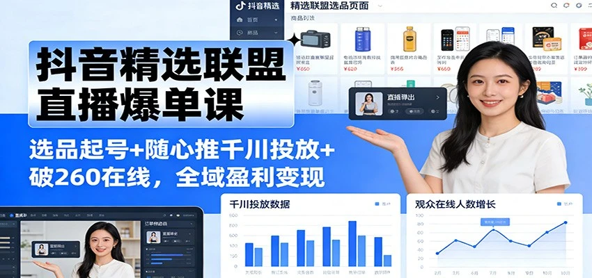 【精】抖音精选联盟直播爆单课：选品起号+随心推千川投放+破260在线，全域盈利变现-知行客