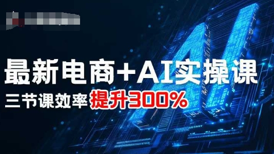 最新电商+AI实操课，三节课效率提升300%-知行客