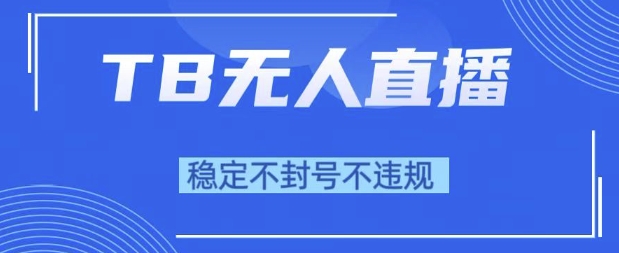 2025年TB无人直播带货10.0，全新技术，不违规，不封号，纯小白操作，日入1k【揭秘】-知行客