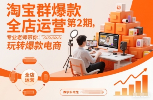 淘宝群爆款全店运营第2期，专业老师带你玩转爆款电商-知行客