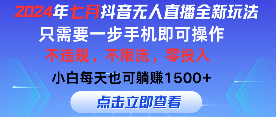 （11756期）2024年七月抖音无人直播全新玩法，只需一部手机即可操作，小白每天也可…-知行客