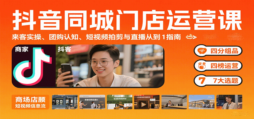 抖音同城门店运营课：来客实操、团购认知、短视频拍剪与直播从0到1指南-知行客