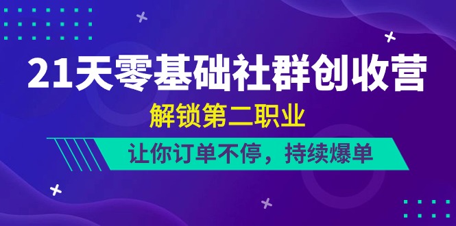 （10621期）21天-零基础社群 创收营，解锁第二职业，让你订单不停，持续爆单（22节）-知行客