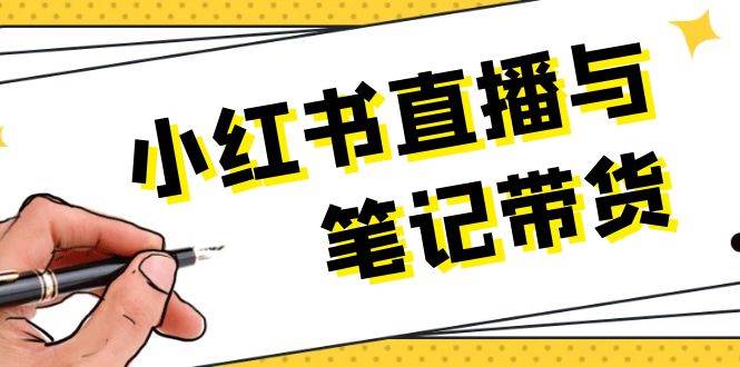 （13688期）小红书直播与笔记带货：选品、上架、笔记写作、视频剪辑及直播话术等-知行客