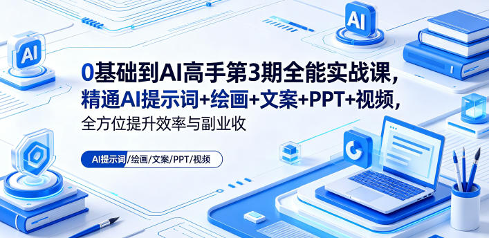 0基础到AI高手第3期全能实战课，精通AI提示词+绘画+文案+PPT+视频，全方位提升效率与副业收益-知行客