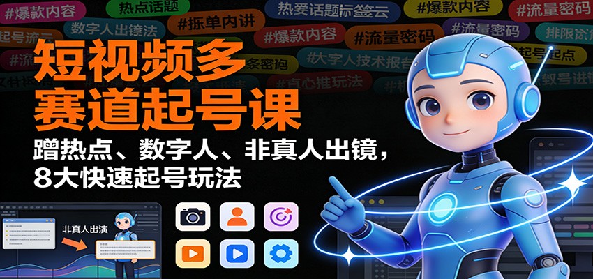 短视频多赛道起号课：蹭热点、数字人、非真人出镜，8大快速起号玩法-知行客
