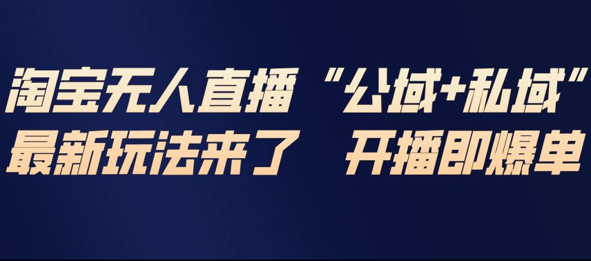 淘宝无人直播完整教程，公试+私域，最新玩法来了，开播即爆单-知行客