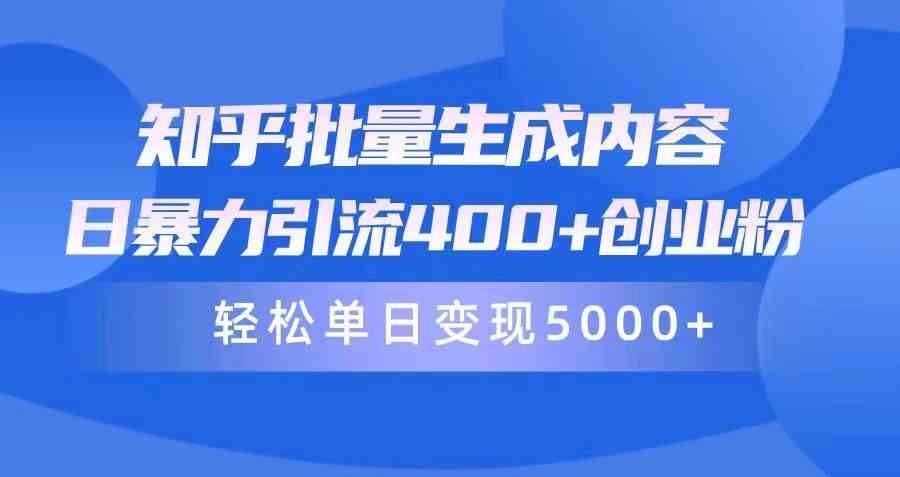 （9980期）知乎批量生成内容，日暴力引流400+创业粉，轻松单日变现5000+-知行客