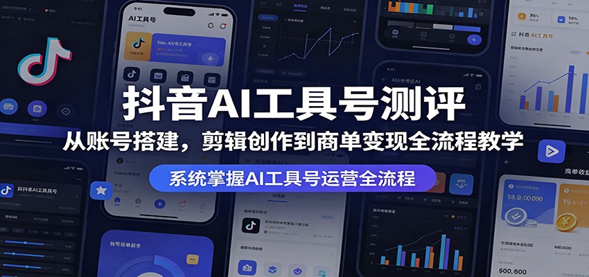 抖音AI工具号测评：从账号搭建，剪辑创作到商单变现全流程教学-知行客
