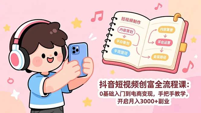 【精】抖音短视频创富全流程课：0基础入门到电商变现，手把手教学，开启月入3000+副业-知行客