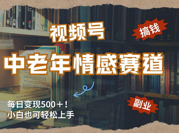 每日5张＋，高流量赛道，视频号中老年情感赛道，学会了你也可以搞到钱-知行客
