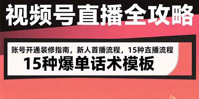 （15557期）视频号直播全攻略：账号开通装修指南，新人首播流程，15种爆单话术模板-知行客