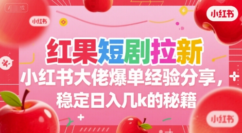 红果短剧拉新小红书大佬爆单经验分享，稳定日入几k的秘籍-知行客