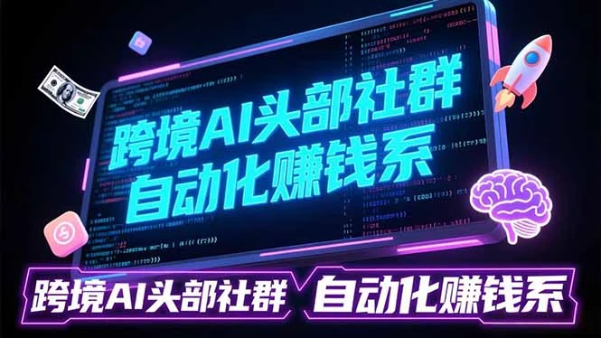 【精】跨境AI头部社群前沿精选：聚焦可落地的AI实战经验，快速构建你的自动化赚钱系-知行客