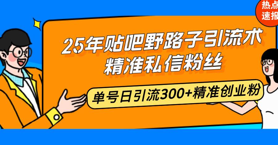 （14082期）25年贴吧野路子引流术，精准私信粉丝，单号日引流300+精准创业粉 | 资源下载 - 知行客-知行客