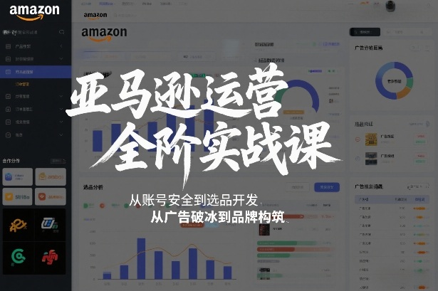 亚马逊运营全阶实战课，从账号安全到选品开发，从广告破冰到品牌构筑（更新2026年2月）-知行客
