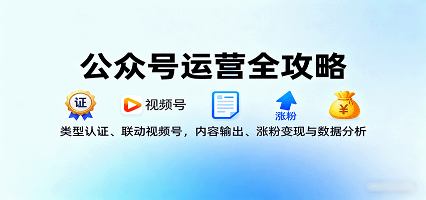 公众号运营全攻略：类型认证、联动视频号，内容输出、涨粉变现与数据分析-知行客