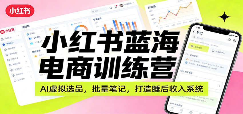 小红书蓝海电商训练营：AI虚拟选品，批量笔记，打造睡后收入系统-知行客